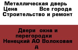 Металлическая дверь › Цена ­ 4 000 - Все города Строительство и ремонт » Двери, окна и перегородки   . Ненецкий АО,Волоковая д.